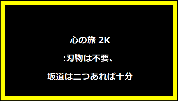 心の旅2K:刃物は不要、坂道は二つあれば十分