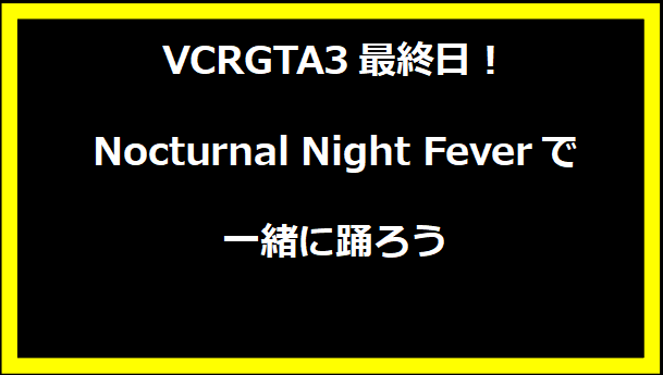 VCRGTA3最終日！Nocturnal Night Feverで一緒に踊ろう