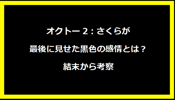 オクトー2：さくらが最後に見せた黒色の感情とは？結末から考察