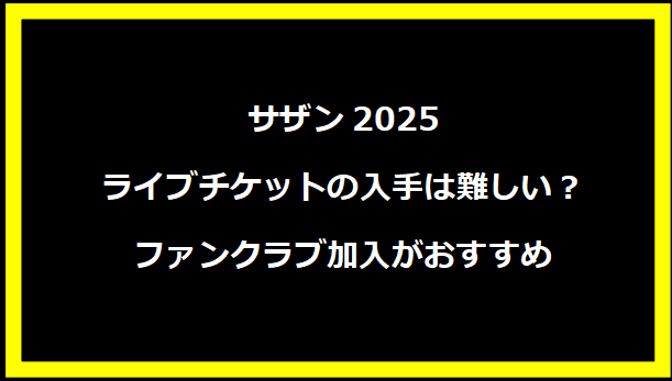 サザン2025ライブチケットの入手は難しい？ファンクラブ加入がおすすめ