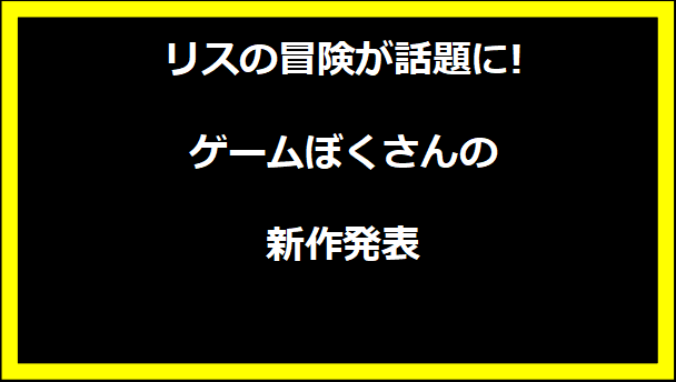 リスの冒険が話題に!ゲームぼくさんの新作発表