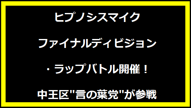 ヒプノシスマイク ファイナルディビジョン・ラップバトル開催！中王区"言の葉党"が参戦