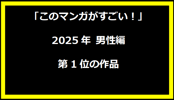 「このマンガがすごい！」2025年 男性編第1位の作品