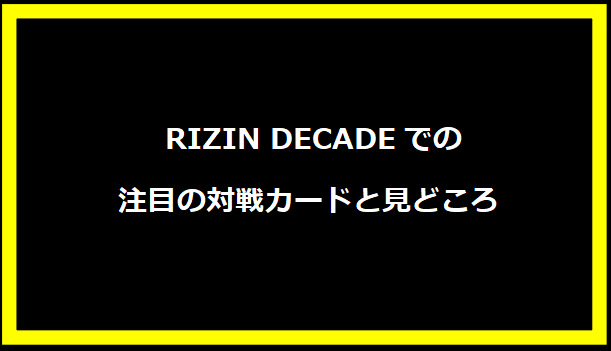 RIZIN DECADEでの注目の対戦カードと見どころ