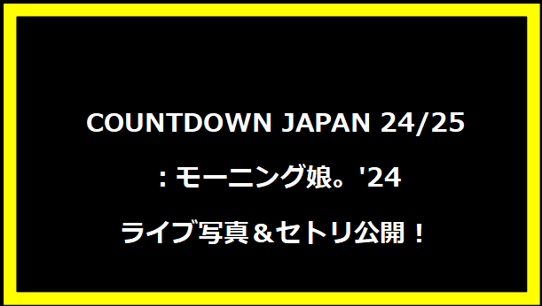 COUNTDOWN JAPAN 24/25：モーニング娘。'24 ライブ写真＆セトリ公開！