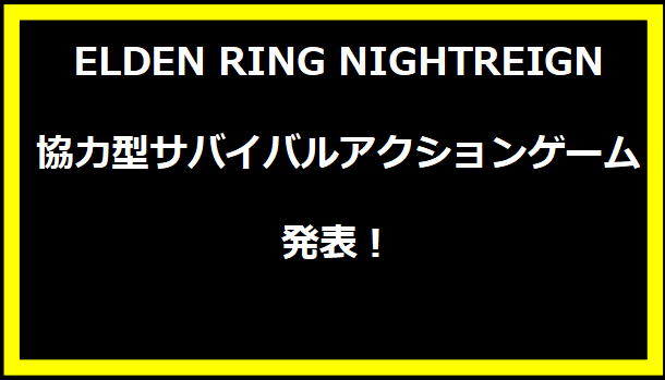 ELDEN RING NIGHTREIGN：協力型サバイバルアクションゲーム発表！