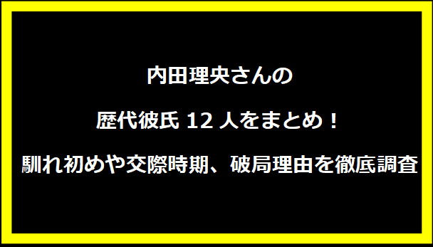 内田理央さんの歴代彼氏12人をまとめ！ 馴れ初めや交際時期、破局理由を徹底調査