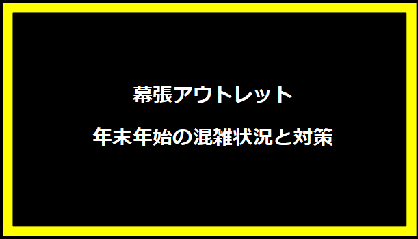 幕張アウトレット年末年始の混雑状況と対策