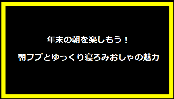 年末の朝を楽しもう！朝フブとゆっくり寝ろみおしゃの魅力