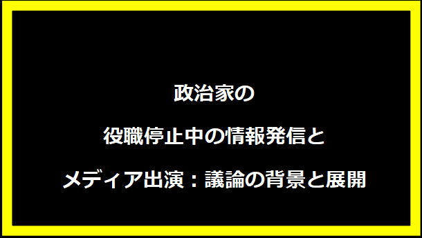 政治家の役職停止中の情報発信とメディア出演：議論の背景と展開