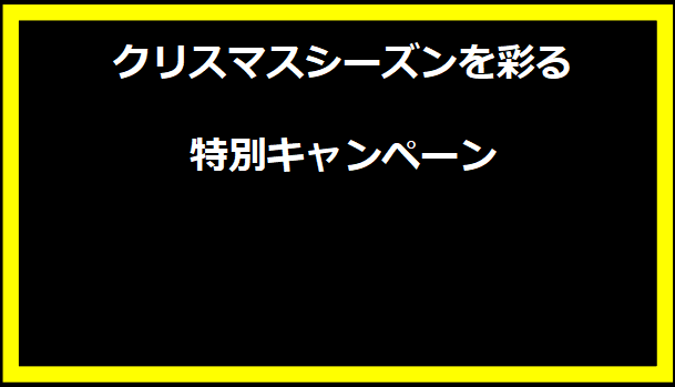 クリスマスシーズンを彩る特別キャンペーン