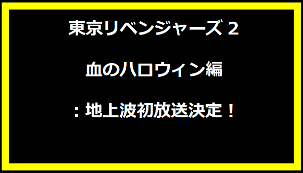 東京リベンジャーズ2 血のハロウィン編：地上波初放送決定！