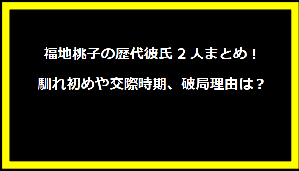 福地桃子の歴代彼氏2人まとめ！馴れ初めや交際時期、破局理由は？