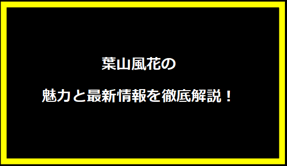 葉山風花の魅力と最新情報を徹底解説！