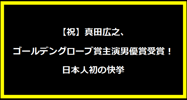 【祝】真田広之、ゴールデングローブ賞主演男優賞受賞！日本人初の快挙