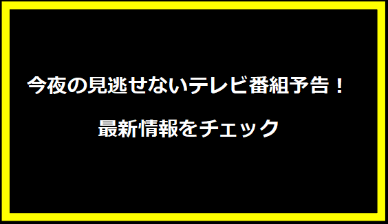 今夜の見逃せないテレビ番組予告！最新情報をチェック