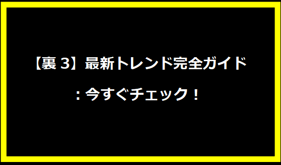 【裏3】最新トレンド完全ガイド：今すぐチェック！