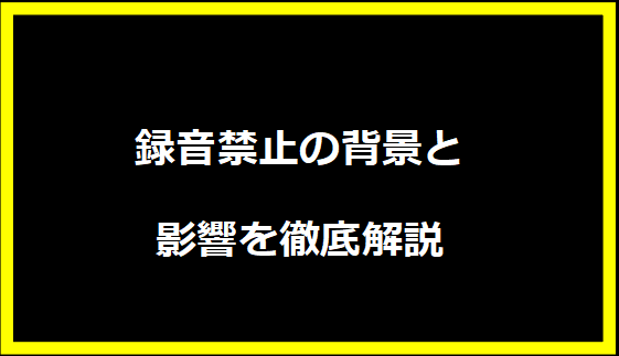 録音禁止の背景と影響を徹底解説