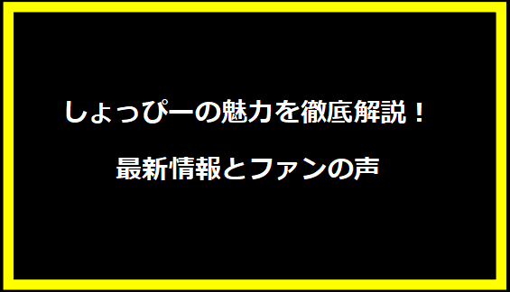 しょっぴーの魅力を徹底解説！最新情報とファンの声