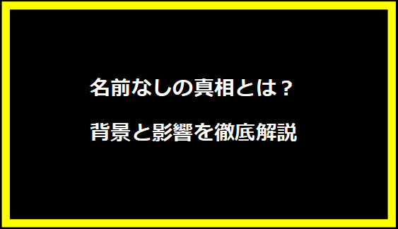 名前なしの真相とは？背景と影響を徹底解説