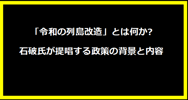 「令和の列島改造」とは何か?石破氏が提唱する政策の背景と内容