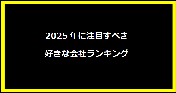 2025年に注目すべき好きな会社ランキング