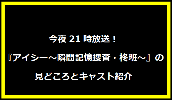 今夜21時放送！『アイシー～瞬間記憶捜査・柊班～』の見どころとキャスト紹介