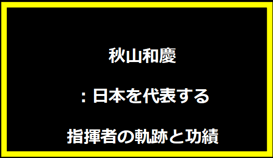 秋山和慶：日本を代表する指揮者の軌跡と功績