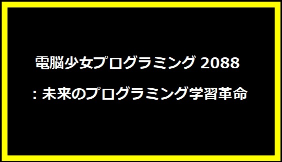 電脳少女プログラミング2088：未来のプログラミング学習革命