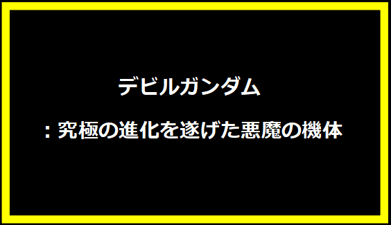 デビルガンダム：究極の進化を遂げた悪魔の機体