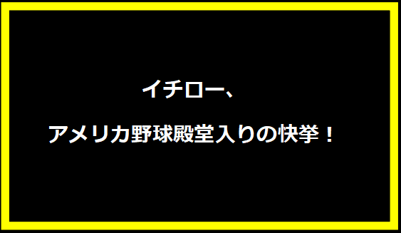 イチロー、アメリカ野球殿堂入りの快挙！