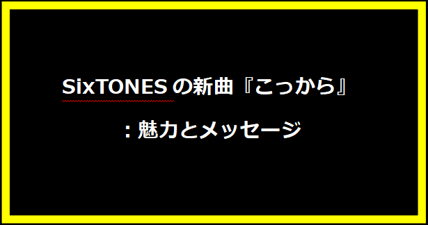 SixTONESの新曲『こっから』：魅力とメッセージ