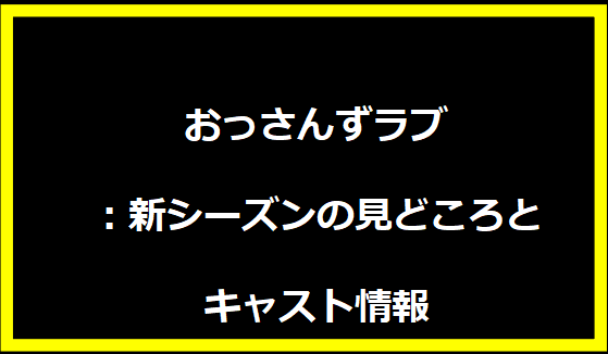 おっさんずラブ：新シーズンの見どころとキャスト情報