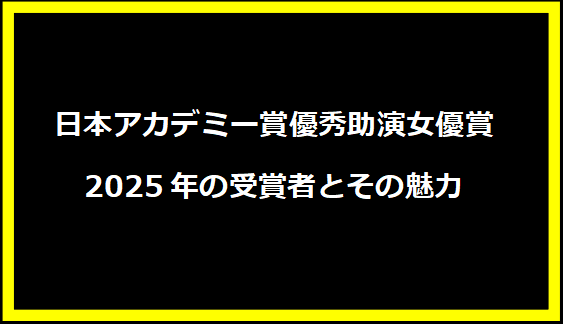 日本アカデミー賞優秀助演女優賞2025年の受賞者とその魅力