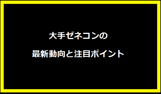 大手ゼネコンの最新動向と注目ポイント