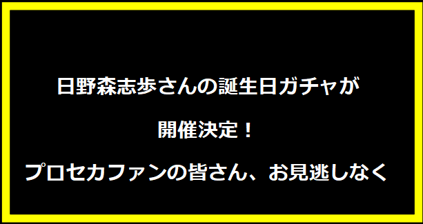 日野森志歩さんの誕生日ガチャが開催決定！プロセカファンの皆さん、お見逃しなく