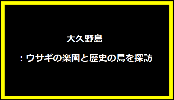 大久野島：ウサギの楽園と歴史の島を探訪