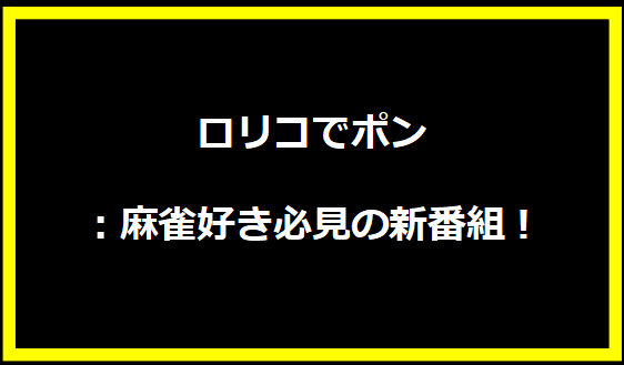 ロリコでポン：麻雀好き必見の新番組！