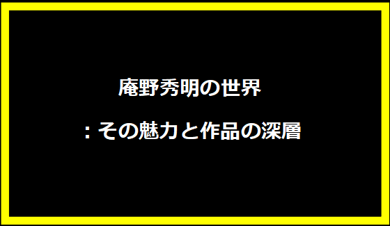 庵野秀明の世界：その魅力と作品の深層