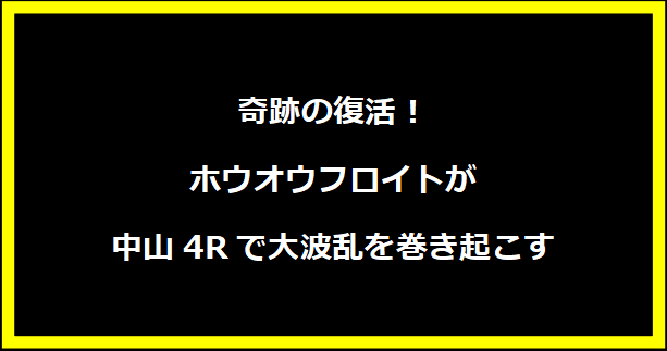 奇跡の復活！ホウオウフロイトが中山4Rで大波乱を巻き起こす