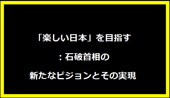 「楽しい日本」を目指す：石破首相の新たなビジョンとその実現