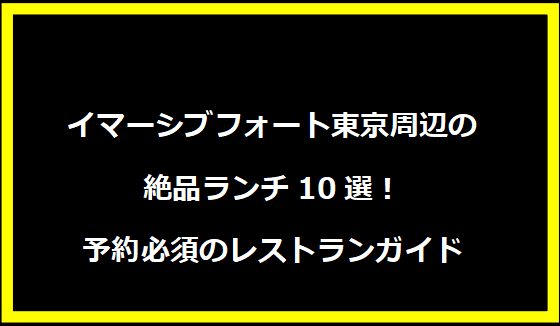 イマーシブフォート東京周辺の絶品ランチ10選！予約必須のレストランガイド