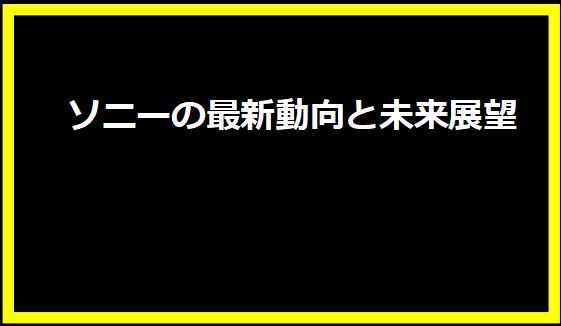 ソニーの最新動向と未来展望