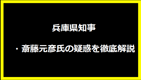 兵庫県知事・斎藤元彦氏の疑惑を徹底解説