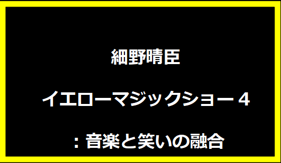 細野晴臣イエローマジックショー4：音楽と笑いの融合