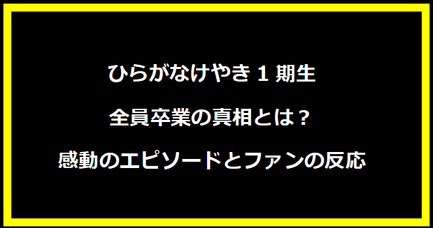 ひらがなけやき1期生全員卒業の真相とは？感動のエピソードとファンの反応