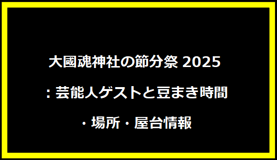 大國魂神社の節分祭2025：芸能人ゲストと豆まき時間・場所・屋台情報