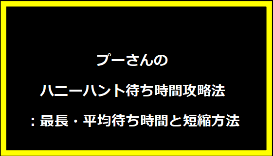 プーさんのハニーハント待ち時間攻略法：最長・平均待ち時間と短縮方法