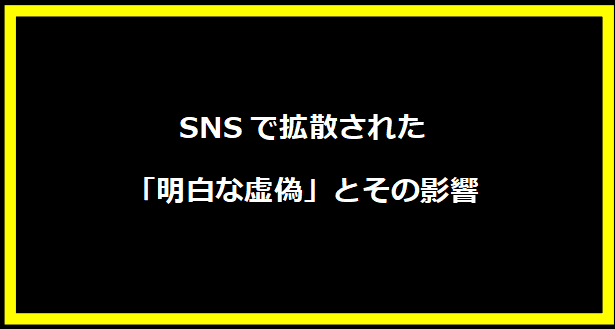 SNSで拡散された「明白な虚偽」とその影響