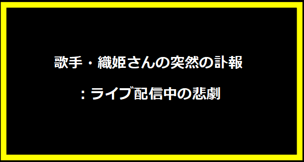 歌手・織姫さんの突然の訃報：ライブ配信中の悲劇